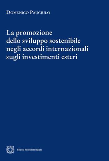 La promozione dello sviluppo sostenibile negli accordi internazionali sugli investimenti esteri - Domenico Pauciulo - Libro Edizioni Scientifiche Italiane 2023, Cultura giuridica e scambi internazionali | Libraccio.it