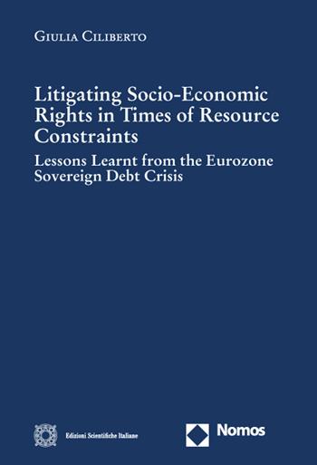 Litigating socio-economic rights in times of resource constraints. Lessons learnt from the eurozone sovereign debt crisis - Giulia Ciliberto - Libro Edizioni Scientifiche Italiane 2023, Cultura giuridica e scambi internazionali | Libraccio.it