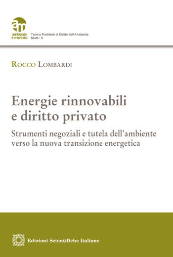 Energie rinnovabili e diritto privato. Strumenti negoziali e tutela dell'ambiente verso la nuova transizione energetica - Rocco Lombardi - Libro Edizioni Scientifiche Italiane 2023, Ambiente e mercato. Temi | Libraccio.it
