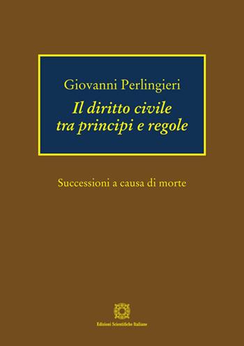 Il diritto civile tra principi e regole. Successioni a causa di morte - Giovanni Perlingieri - Libro Edizioni Scientifiche Italiane 2024 | Libraccio.it