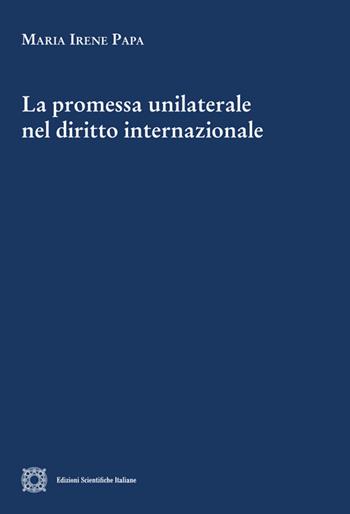 La promessa unilaterale nel diritto internazionale - Maria Irene Papa - Libro Edizioni Scientifiche Italiane 2025, Cultura giuridica e scambi internazionali | Libraccio.it