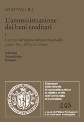 L'amministrazione dei beni ereditari. Vol. 1: L' amministrazione durante il periodo antecedente all'accettazione