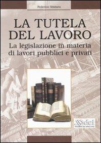 La tutela del lavoro. La legislazione in materia di lavori pubblici e privati - Federico Ventura - Libro DEI 2005 | Libraccio.it