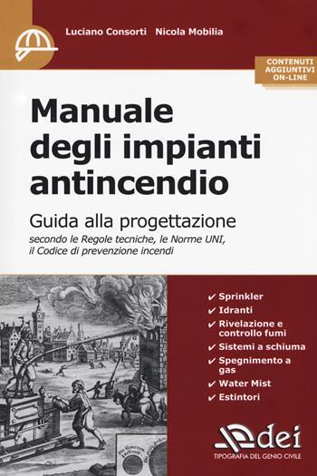 Manuale degli impianti antincendio. Guida alla progettazione secondo le regole tecniche, le norme UNI, il codice di prevenzione incendi. Con Contenuto digitale per accesso online - Luciano Consorti, Nicola Mobilia - Libro DEI 2017 | Libraccio.it