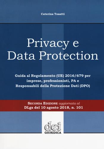 Privacy e data protection. Guida al Regolamento (UE) 2016/679 per imprese, professionisti, PA e Responsabili della protezione dati (DPO) - Caterina Tosatti - Libro DEI 2018 | Libraccio.it