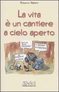 La vita è un cantiere a cielo aperto - Roberto Malfatti - Libro DEI 2009 | Libraccio.it