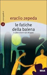 Le fatiche della balena e altre storie dal Chiapas - Eraclio Zepeda - Libro Besa muci 2003, Cosmografie | Libraccio.it