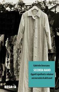Seconda mano. Oggetti, significati e relazioni nei mercatini di abiti usati - Gabriele Arnesano - Libro Besa muci 2010, Entropie | Libraccio.it