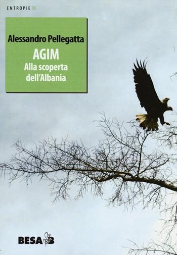 Agim. Alla scoperta dell'Albania - Alessandro Pellegatta - Libro Besa muci 2012, Entropie | Libraccio.it
