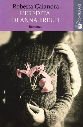 L' eredità di Anna Freud - Roberta Calandra - Libro Controluce (Nardò) 2013, Riflessi | Libraccio.it