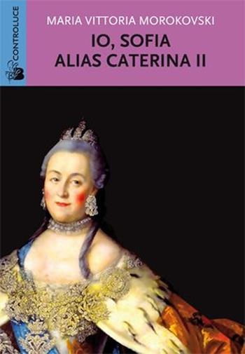 Io Sofia, alias Caterina II - M. Vittoria Morokovski - Libro Controluce (Nardò) 2013, Riflessi | Libraccio.it