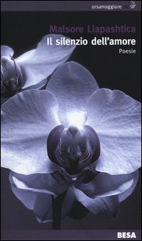 Il silenzio dell'amore. Testo albanese a fronte - Malsore Llapashtica - Libro Besa muci 2014, Orsamaggiore | Libraccio.it