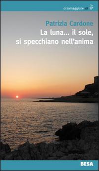 La luna... il sole, si specchiano nell'anima - Patrizia Cardone - Libro Besa muci 2015, Orsamaggiore | Libraccio.it