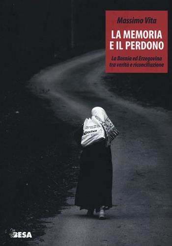 La memoria e il perdono. La Bosnia ed Erzegovina tra verità e riconciliazione - Massimo Vita - Libro Besa muci 2016, Entropie | Libraccio.it