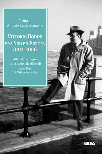 Vittorio Bodini fra Sud ed Europa. (1914-2014). Atti del Convegno internazionale di studi (Lecce, Bari, 3-4, 9 dicembre 2014)  - Libro Besa muci 2017, La Bodiniana | Libraccio.it