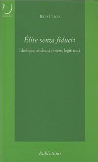 Elite senza fiducia. Ideologie, etiche di potere, legittimità - Italo Pardo - Libro Rubbettino 2001, Università | Libraccio.it