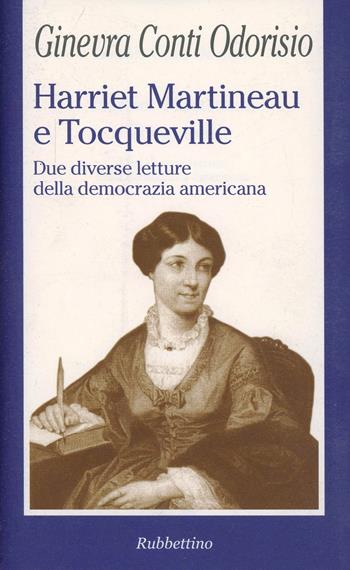 Harriet Martineau e Tocqueville. Due diverse letture della democrazia americana - Ginevra Conti Odorisio - Libro Rubbettino 2003, La politica | Libraccio.it