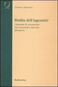 Perdità dell'ingenuità? I laureati di Arcavacata fra università e mercato del lavoro - Lorenzo Speranza - Libro Rubbettino 2004, Università | Libraccio.it