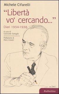 «Libertà vo' cercando...» . Diari 1934-1938 - Michele Cifarelli - Libro Rubbettino 2003 | Libraccio.it