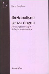 Razionalismi senza dogmi. Per una epistemologia della fisica-matematica - Mario Castellana - Libro Rubbettino 2004, Università | Libraccio.it