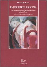 Rigenerare la società. L'eugenetica in Italia dalle origini ottocentesche agli anni Trenta - Claudia Mantovani - Libro Rubbettino 2004, Storia politica | Libraccio.it