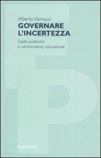 Governare l'incertezza. Scelte pubbliche e cambiamento istituzionale - Alberto Vannucci - Libro Rubbettino 2004, Filosofia politica | Libraccio.it