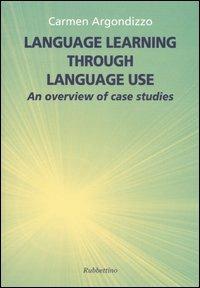 Language learning through language use. An overview of case studies - Carmen Argondizzo - Libro Rubbettino 2004 | Libraccio.it