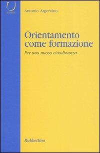 Orientamento come formazione. Per una nuova cittadinanza - Antonio Argentino - Libro Rubbettino 2004, Università | Libraccio.it