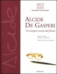 Alcide De Gasperi. Un europeo venuto dal futuro. Mostra internazionale (Milano, 16 febbraio-21 marzo 2004)  - Libro Rubbettino 2004, Varia | Libraccio.it