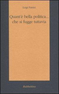 Quant'è bella politica... che si fugge tuttavia - Luigi Patrini - Libro Rubbettino 2004, Il colibrì. Varia | Libraccio.it