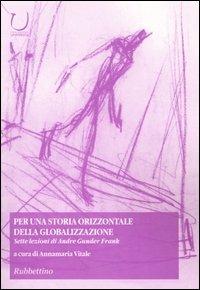 Per una storia orizzontale della globalizzazione. Sette lezioni di Andre Gunder Frank - Andre G. Frank - Libro Rubbettino 2004, Scienza tecnologia società | Libraccio.it