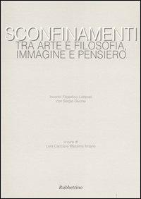 Sconfinamenti. Tra arte e filosofia, immagine e pensiero. Incontri filosofico-letterari con Sergio Givone (Catanzaro-Lamezia Terme, 23-24 maggio 2003)  - Libro Rubbettino 2004 | Libraccio.it
