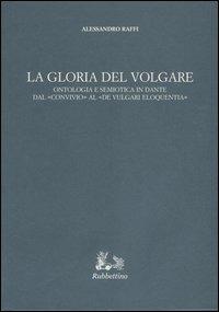 La gloria del volgare. Ontologia e semiotica in Dante dal «Convivio» al «De vulgari eloquentia» - Alessandro Raffi - Libro Rubbettino 2004, Iride | Libraccio.it