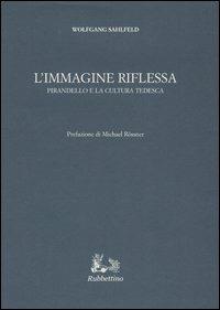 L' immagine riflessa. Pirandello e la cultura tedesca - Wolfgang Sahlfeld - Libro Rubbettino 2005, Iride | Libraccio.it