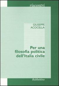 Per una filosofia politica dell'Italia civile - Giuseppe Acocella - Libro Rubbettino 2004, Riscontri | Libraccio.it