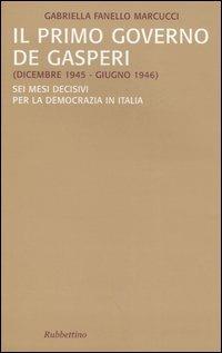 Il primo governo De Gasperi (dicembre 1945-giugno 1946). Sei mesi decisivi per la democrazia in Italia - Gabriella Fanello Marcucci - Libro Rubbettino 2004, Saggi | Libraccio.it