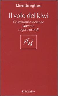 Il volo del Kiwi. Costrizioni e violenze liberano sogni e ricordi - Marcello Inghilesi - Libro Rubbettino 2004, Il colibrì. Varia | Libraccio.it