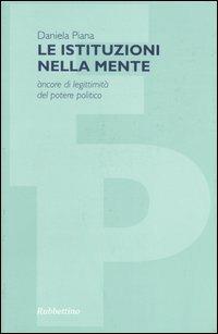 Le istituzioni nella mente. Àncore di legittimità del potere politico - Daniela Piana - Libro Rubbettino 2005, Filosofia politica | Libraccio.it