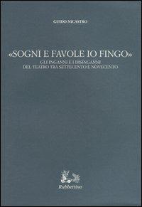 «Sogni e favole io fingo». Gli inganni e i disinganni del teatro tra Settecento e Novecento - Guido Nicastro - Libro Rubbettino 2004, Iride | Libraccio.it