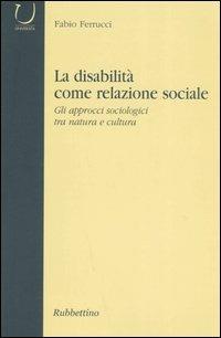 La disabilità come relazione sociale. Gli approcci sociologici tra natura e cultura - Fabio Ferrucci - Libro Rubbettino 2005, Università | Libraccio.it