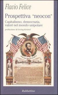 Prospettiva «neocon». Capitalismo, democrazia, valori nel mondo unipolare - Flavio Felice - Libro Rubbettino 2005, La politica | Libraccio.it