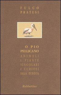 O pio pellicano. Animali e piante singolari e curiosi della Bibbia - Fulco Pratesi - Libro Rubbettino 2005, I piccoli scarabei | Libraccio.it