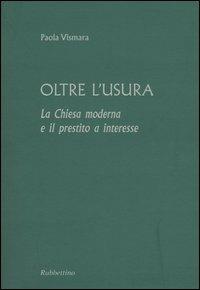 Oltre l'usura. La Chiesa moderna e il prestito a interesse - Paola Vismara - Libro Rubbettino 2005 | Libraccio.it