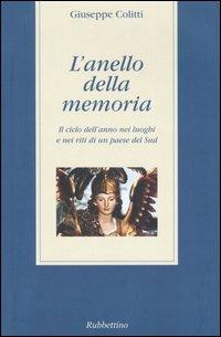 L' anello della memoria. Il ciclo dell'anno nei luoghi e nei riti di un paese del Sud - Giuseppe Colitti - Libro Rubbettino 2005, Varia | Libraccio.it