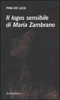Il logos sensibile di María Zambrano - Pina De Luca - Libro Rubbettino 2005 | Libraccio.it