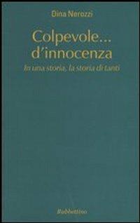 Colpevole... d'innocenza. In una storia, la storia di tanti - Dina Nerozzi - Libro Rubbettino 2005, Il colibrì. Varia | Libraccio.it