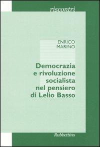 Democrazia e rivoluzione socialista nel pensiero di Lelio Basso - Enrico Marino - Libro Rubbettino 2005, Riscontri | Libraccio.it