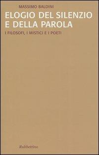 Elogio del silenzio e della parola. I filosofi, i mistici e i poeti - Massimo Baldini - Libro Rubbettino 2005, Saggi | Libraccio.it