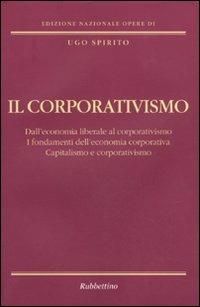 Il corporativismo. Dall'economia liberale al corporativismo. I fondamenti dell'economia corporativa. Capitalismo e corporativismo - Ugo Spirito - Libro Rubbettino 2009, Edizione nazionale opere di Ugo Spirito | Libraccio.it