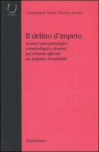 Il delitto d'impeto. Scenari psicopatologici, crimonologici e forensi sul crimine efferato da impulso irresistibile - Giuseppina Maria Patrizia Surace - Libro Rubbettino 2005, Università | Libraccio.it
